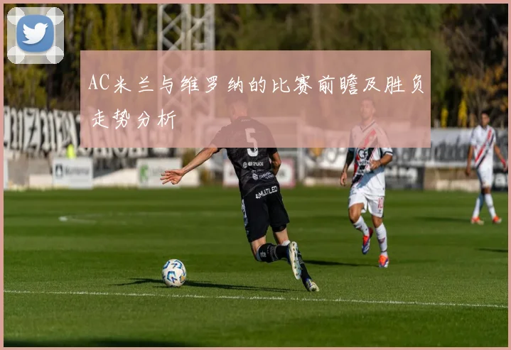 AC米兰与维罗纳的比赛前瞻及胜负走势分析